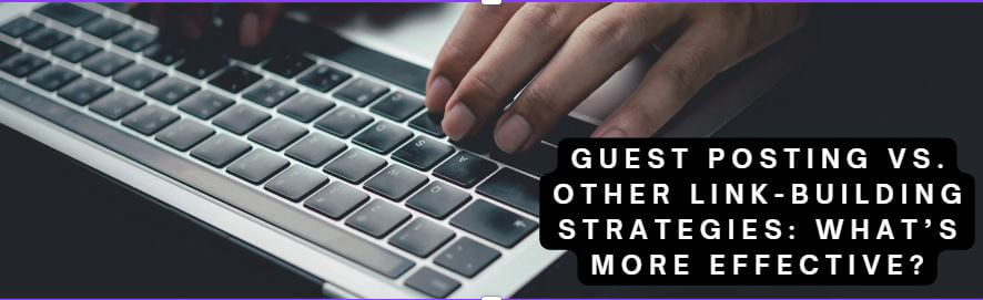 Guest Posting vs. Other Link-Building Strategies: What’s More Effective?
